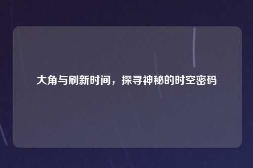 大角与刷新时间，探寻神秘的时空密码