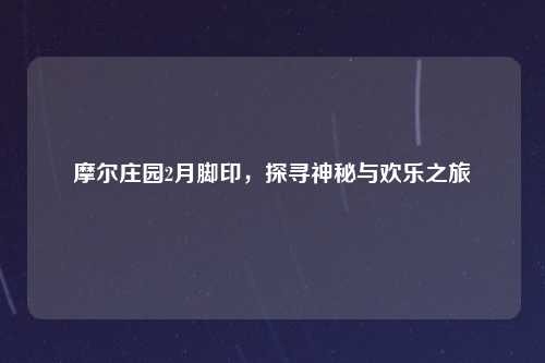 摩尔庄园2月脚印，探寻神秘与欢乐之旅