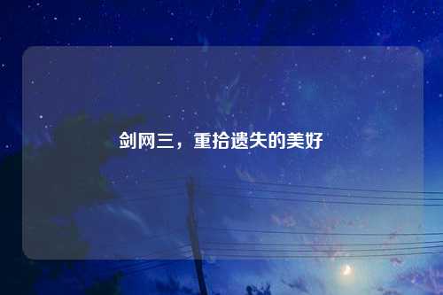 剑网三，重拾遗失的美好