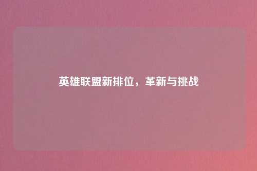 英雄联盟新排位，革新与挑战