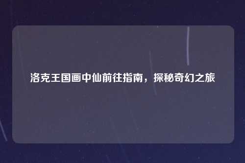 洛克王国画中仙前往指南，探秘奇幻之旅