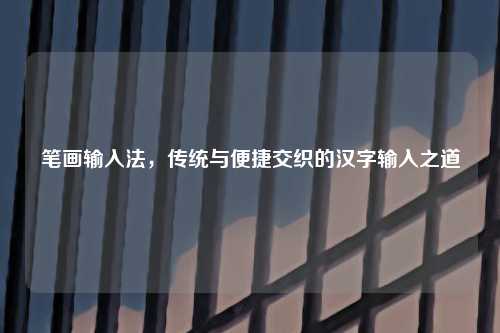 笔画输入法，传统与便捷交织的汉字输入之道