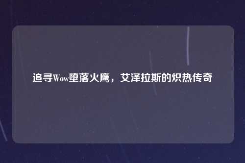 追寻Wow堕落火鹰，艾泽拉斯的炽热传奇