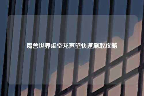 魔兽世界虚空龙声望快速刷取攻略