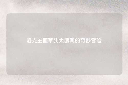 洛克王国草头大眼鸭的奇妙冒险