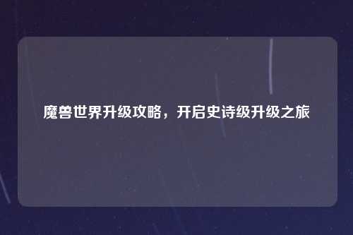 魔兽世界升级攻略，开启史诗级升级之旅