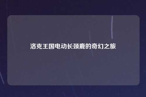 洛克王国电动长颈鹿的奇幻之旅