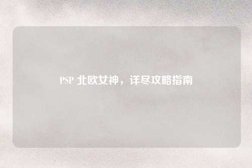 PSP 北欧女神，详尽攻略指南