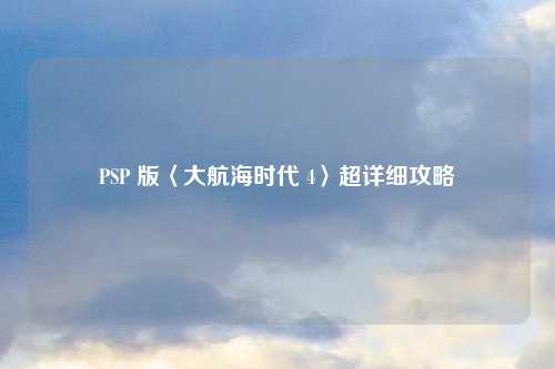 PSP 版〈大航海时代 4〉超详细攻略