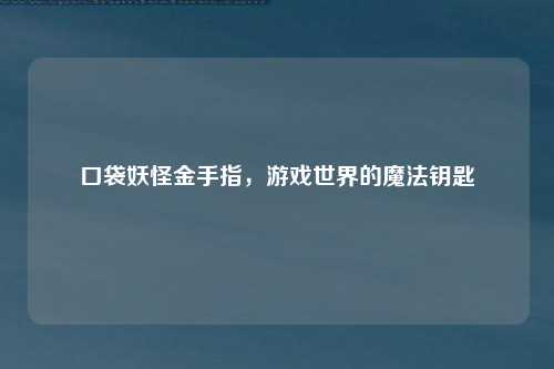 口袋妖怪金手指，游戏世界的魔法钥匙