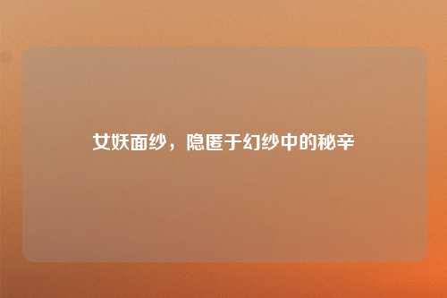 女妖面纱，隐匿于幻纱中的秘辛