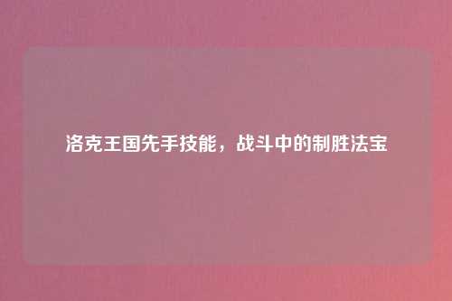洛克王国先手技能，战斗中的制胜法宝