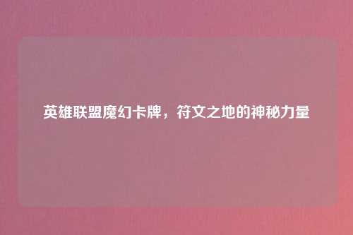 英雄联盟魔幻卡牌，符文之地的神秘力量