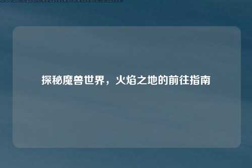 探秘魔兽世界，火焰之地的前往指南