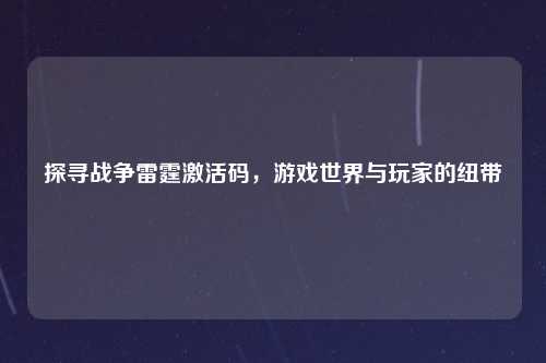 探寻战争雷霆激活码，游戏世界与玩家的纽带