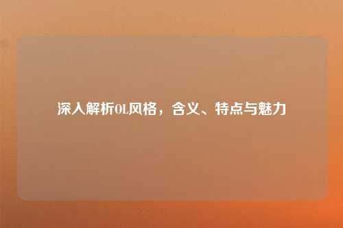 深入解析OL风格，含义、特点与魅力
