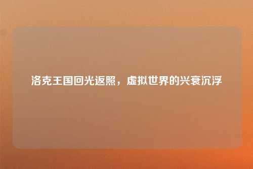 洛克王国回光返照，虚拟世界的兴衰沉浮