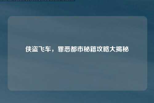 侠盗飞车，罪恶都市秘籍攻略大揭秘