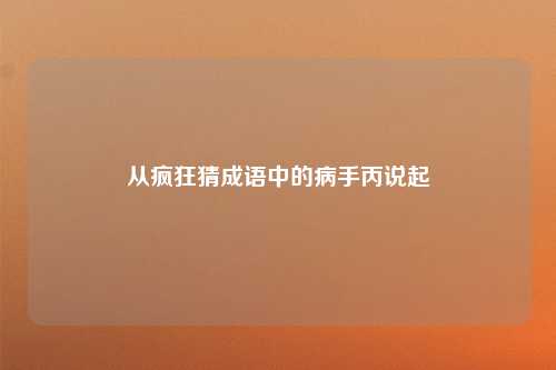 从疯狂猜成语中的病手丙说起