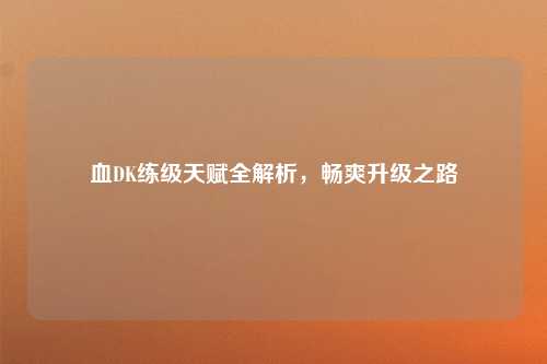 血DK练级天赋全解析，畅爽升级之路