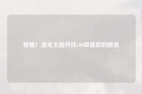 警惕！洛克王国开挂100级背后的隐患