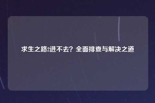 求生之路2进不去？全面排查与解决之道