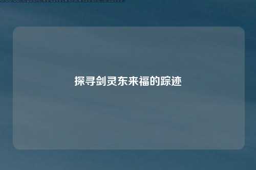 探寻剑灵东来福的踪迹