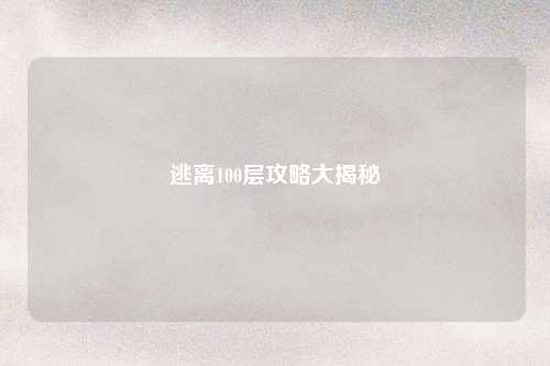 逃离100层攻略大揭秘