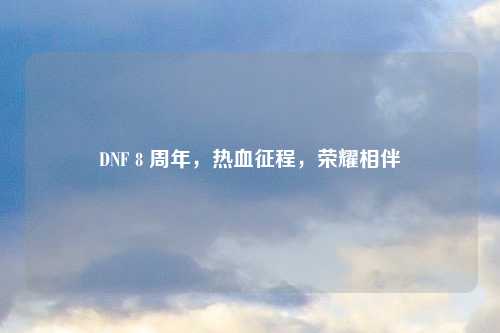 DNF 8 周年，热血征程，荣耀相伴