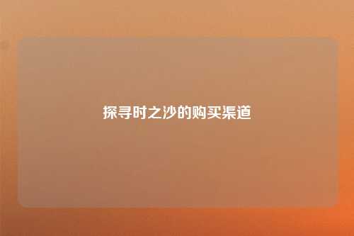 探寻时之沙的购买渠道