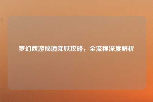 梦幻西游秘境降妖攻略，全流程深度解析