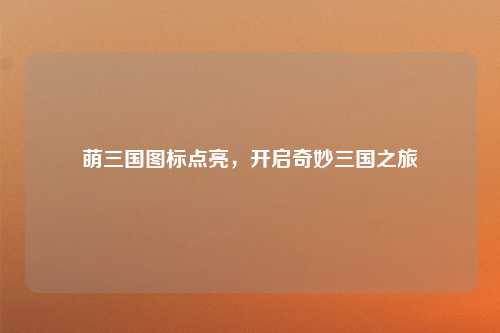 萌三国图标点亮，开启奇妙三国之旅