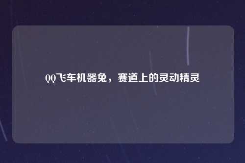 QQ飞车机器兔，赛道上的灵动精灵