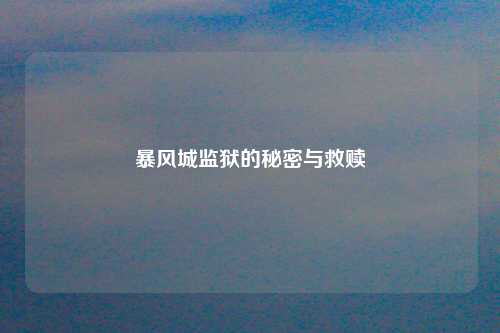 暴风城监狱的秘密与救赎