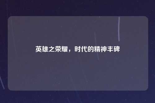 英雄之荣耀，时代的精神丰碑