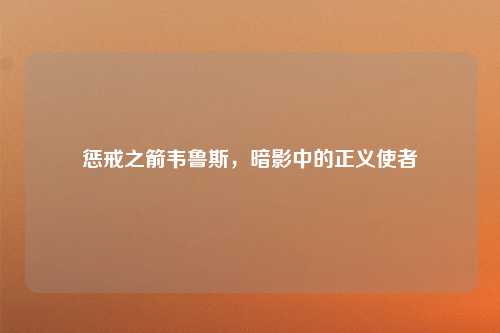 惩戒之箭韦鲁斯，暗影中的正义使者