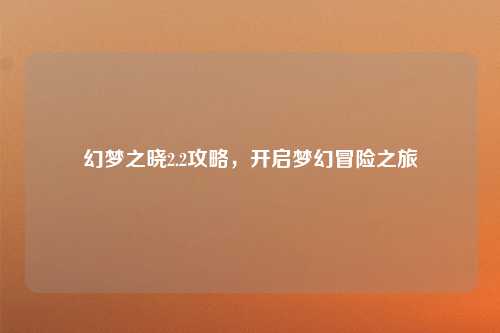 幻梦之晓2.2攻略，开启梦幻冒险之旅