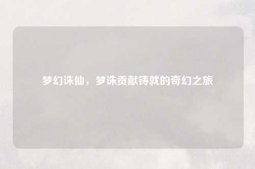 梦幻诛仙，梦诛贡献铸就的奇幻之旅