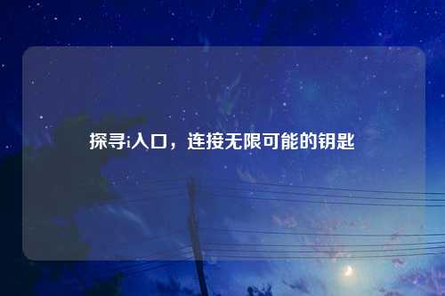 探寻i入口，连接无限可能的钥匙