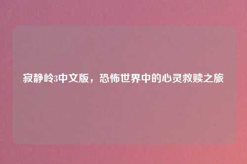 寂静岭3中文版，恐怖世界中的心灵救赎之旅