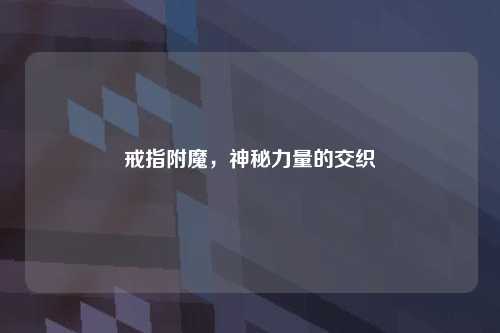 戒指附魔，神秘力量的交织