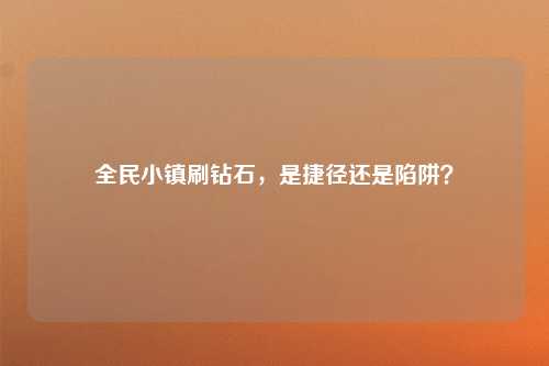 全民小镇刷钻石，是捷径还是陷阱？