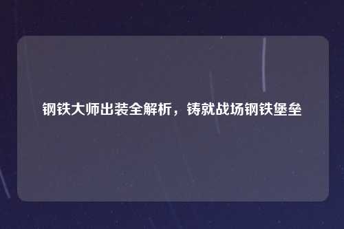 钢铁大师出装全解析，铸就战场钢铁堡垒