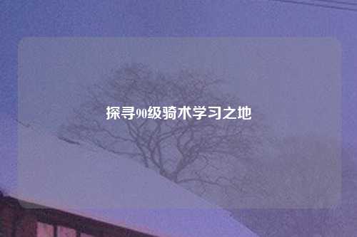 探寻90级骑术学习之地