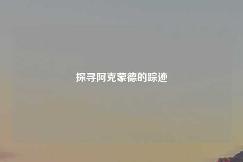 探寻阿克蒙德的踪迹