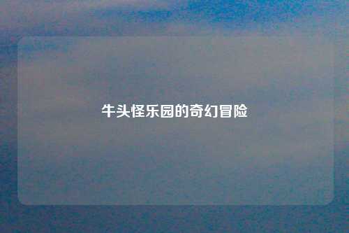 牛头怪乐园的奇幻冒险