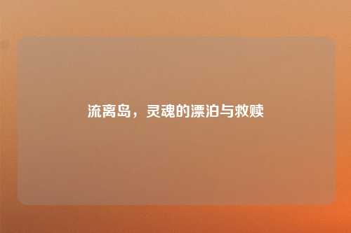 流离岛，灵魂的漂泊与救赎