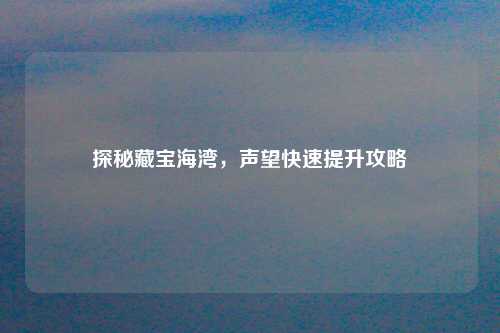 探秘藏宝海湾，声望快速提升攻略