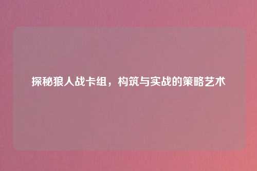探秘狼人战卡组，构筑与实战的策略艺术