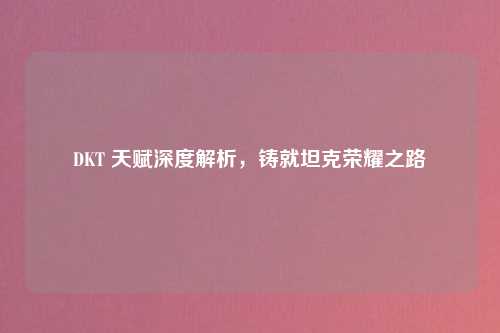 DKT 天赋深度解析，铸就坦克荣耀之路
